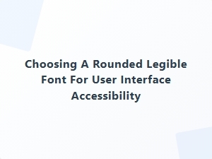 Selecting Accessible Rounded Fonts for User Interfaces